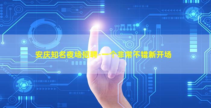 安庆知名夜场招聘-一个非常不错新开场