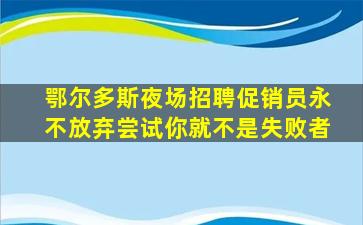 鄂尔多斯夜场招聘促销员永不放弃尝试你就不是失败者